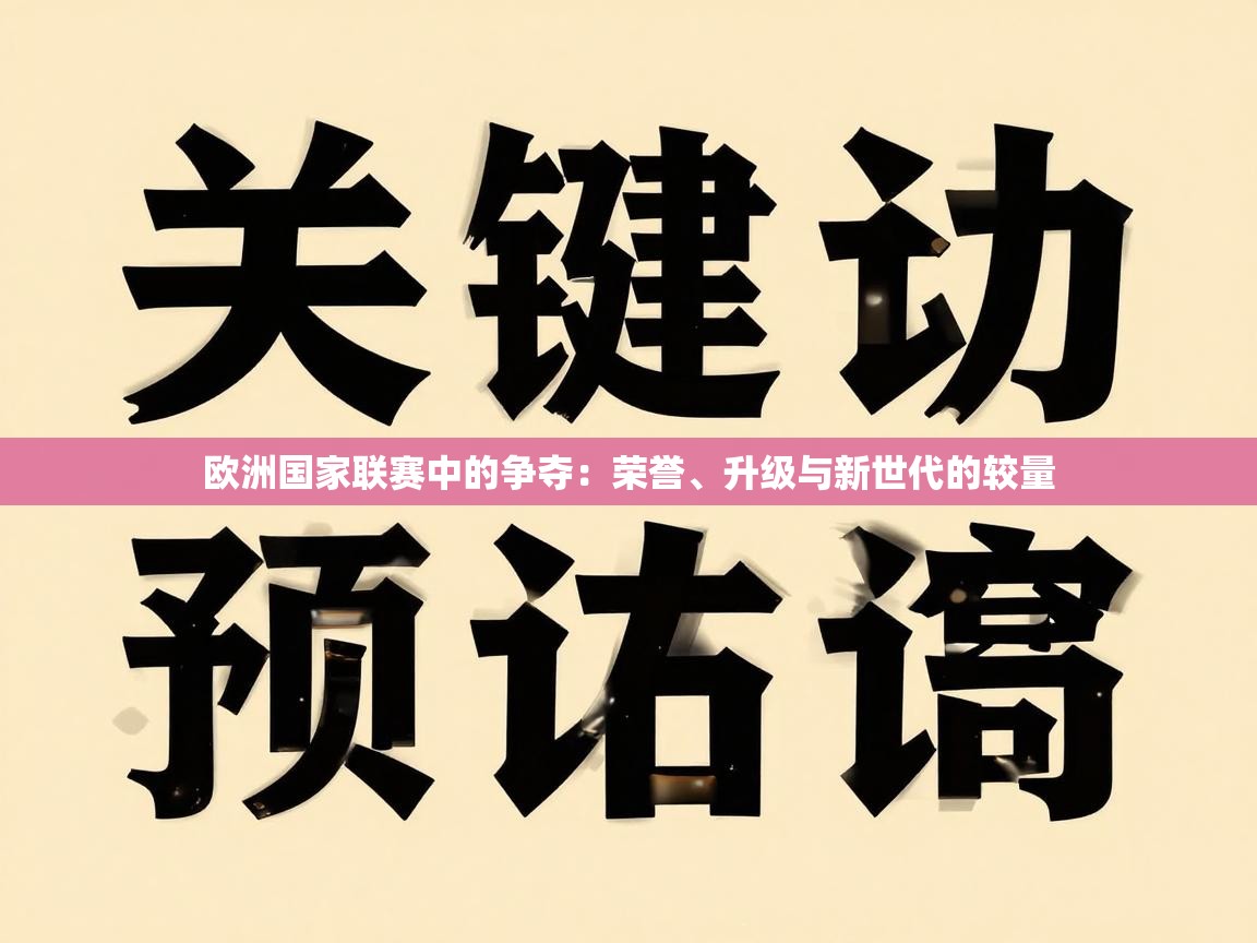 欧洲国家联赛中的争夺：荣誉、升级与新世代的较量  第2张