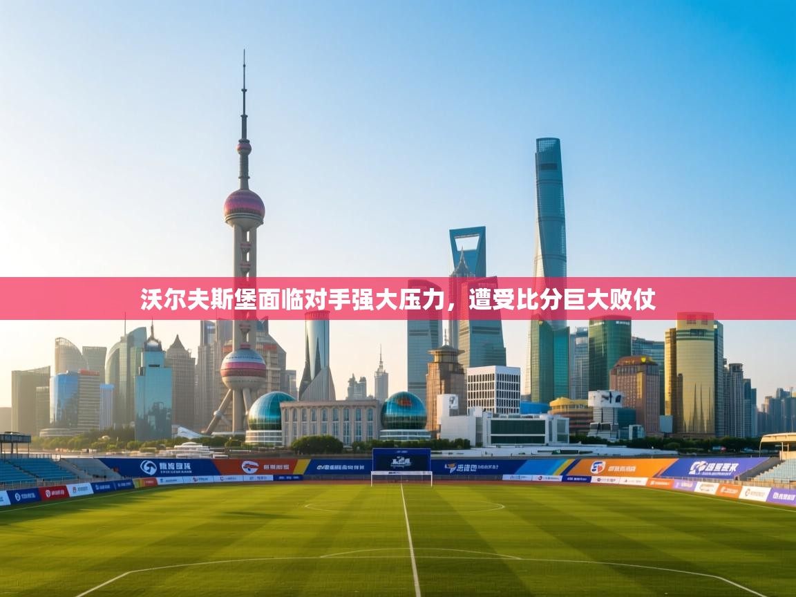 沃尔夫斯堡面临对手强大压力，遭受比分巨大败仗