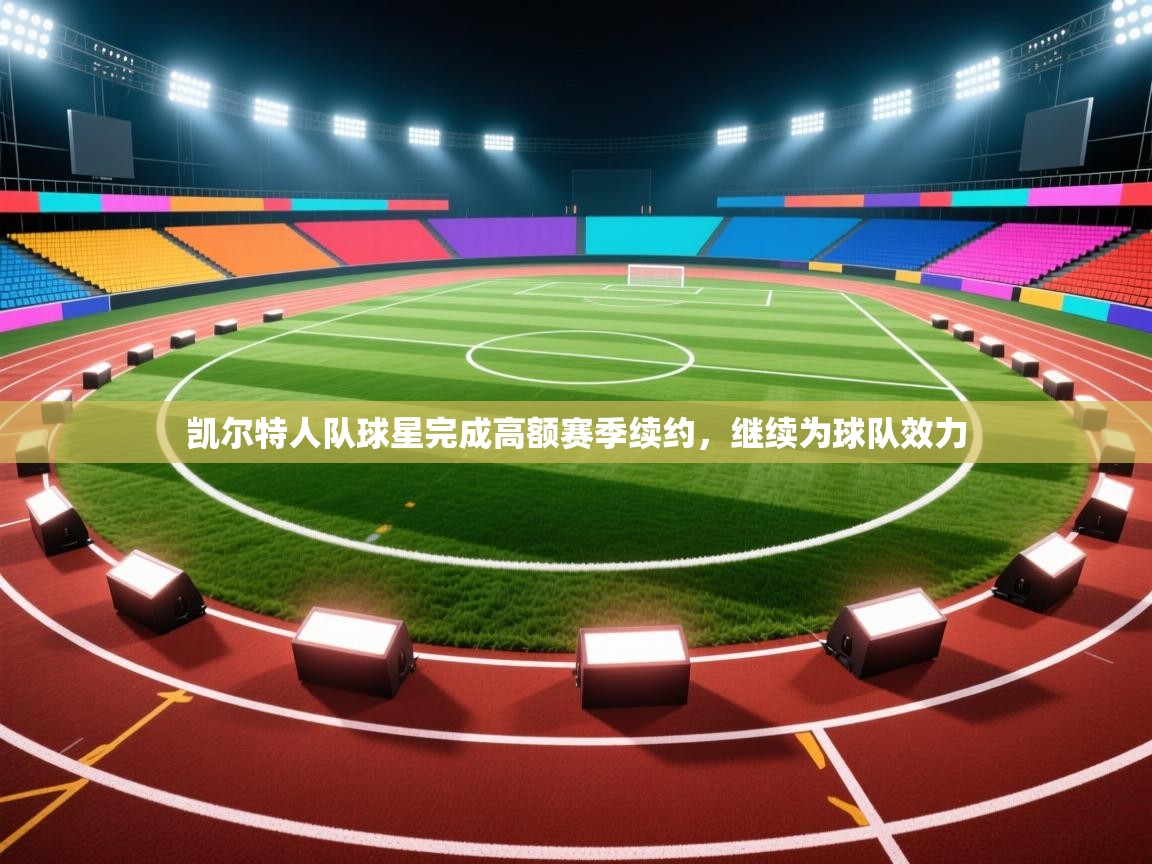 凯尔特人队球星完成高额赛季续约，继续为球队效力